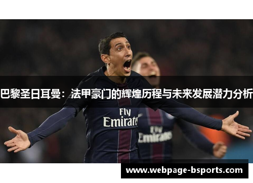 巴黎圣日耳曼：法甲豪门的辉煌历程与未来发展潜力分析