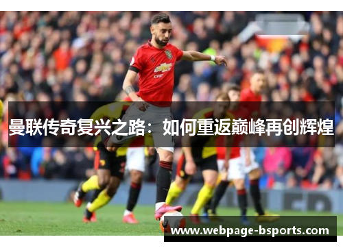 曼联传奇复兴之路：如何重返巅峰再创辉煌