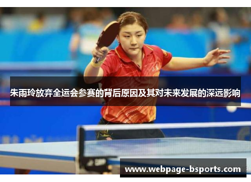 朱雨玲放弃全运会参赛的背后原因及其对未来发展的深远影响
