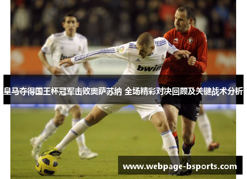 皇马夺得国王杯冠军击败奥萨苏纳 全场精彩对决回顾及关键战术分析 皇马夺得国王杯冠军击败奥萨苏纳 全场精彩对决回顾及关键战术分析