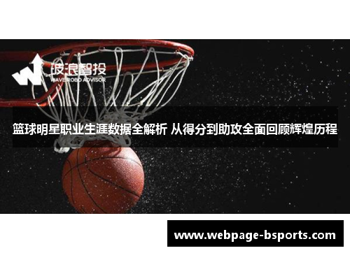 篮球明星职业生涯数据全解析 从得分到助攻全面回顾辉煌历程 篮球明星职业生涯数据全解析 从得分到助攻全面回顾辉煌历程