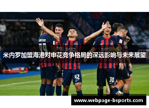 米内罗加盟海港对申花竞争格局的深远影响与未来展望 米内罗加盟海港对申花竞争格局的深远影响与未来展望