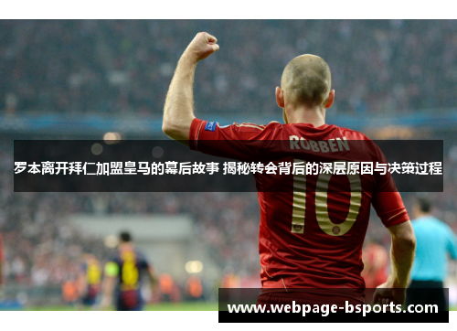 罗本离开拜仁加盟皇马的幕后故事 揭秘转会背后的深层原因与决策过程