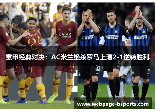 意甲经典对决：AC米兰绝杀罗马上演2-1逆转胜利
