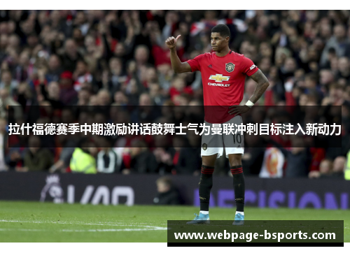 拉什福德赛季中期激励讲话鼓舞士气为曼联冲刺目标注入新动力