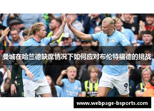 曼城在哈兰德缺席情况下如何应对布伦特福德的挑战