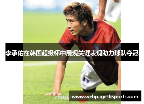 李承佑在韩国超级杯中展现关键表现助力球队夺冠