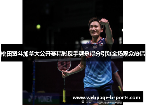 桃田贤斗加拿大公开赛精彩反手劈杀得分引爆全场观众热情 桃田贤斗加拿大公开赛精彩反手劈杀得分引爆全场观众热情