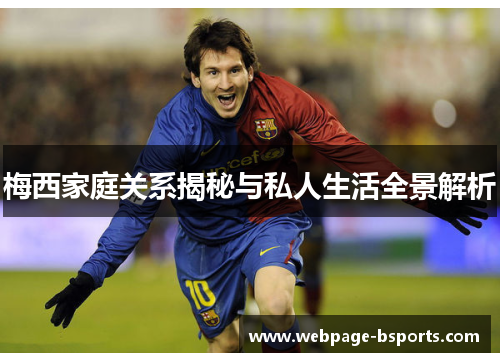 梅西家庭关系揭秘与私人生活全景解析 梅西家庭关系揭秘与私人生活全景解析