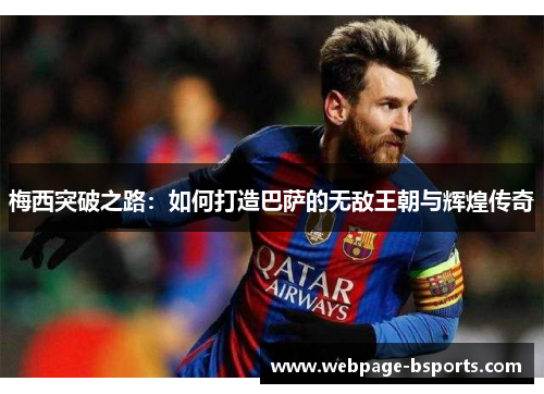 梅西突破之路:如何打造巴萨的无敌王朝与辉煌传奇 梅西突破之路:如何打造巴萨的无敌王朝与辉煌传奇