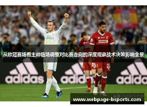 从欧冠赛场看主帅临场调整对比赛走向的深度观察战术决策影响全景 从欧冠赛场看主帅临场调整对比赛走向的深度观察战术决策影响全景