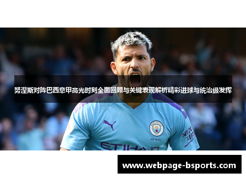 努涅斯对阵巴西意甲高光时刻全面回顾与关键表现解析精彩进球与统治级发挥 努涅斯对阵巴西意甲高光时刻全面回顾与关键表现解析精彩进球与统治级发挥