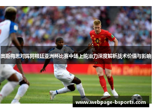 奥斯梅恩对阵阿根廷亚洲杯比赛中场上统治力深度解析战术价值与影响