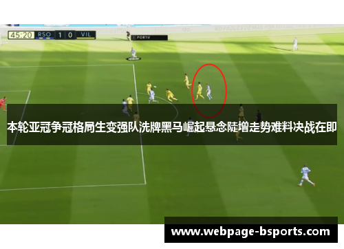本轮亚冠争冠格局生变强队洗牌黑马崛起悬念陡增走势难料决战在即 本轮亚冠争冠格局生变强队洗牌黑马崛起悬念陡增走势难料决战在即