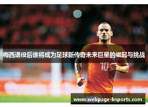 梅西退役后谁将成为足球新传奇未来巨星的崛起与挑战