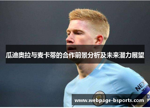 瓜迪奥拉与麦卡蒂的合作前景分析及未来潜力展望