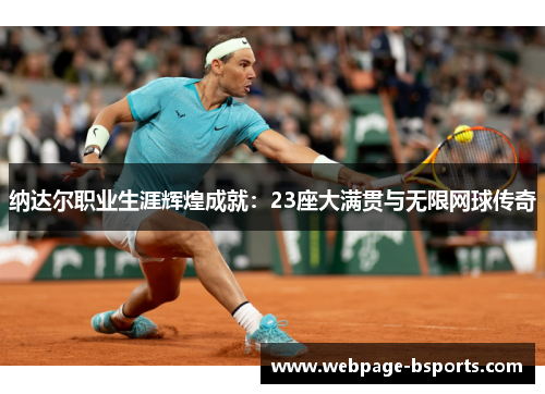 纳达尔职业生涯辉煌成就：23座大满贯与无限网球传奇