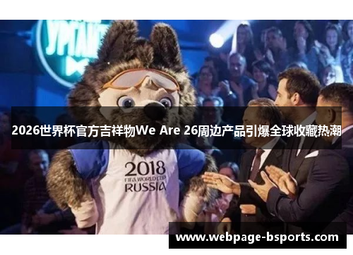 2026世界杯官方吉祥物We Are 26周边产品引爆全球收藏热潮