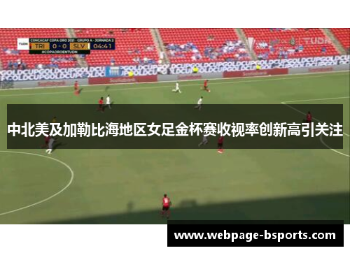 中北美及加勒比海地区女足金杯赛收视率创新高引关注