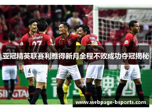 亚冠精英联赛利雅得新月全程不败成功夺冠揭秘
