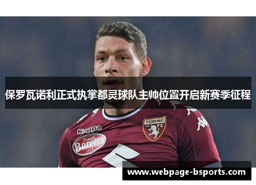 保罗瓦诺利正式执掌都灵球队主帅位置开启新赛季征程