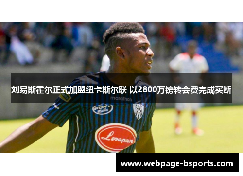 刘易斯霍尔正式加盟纽卡斯尔联 以2800万镑转会费完成买断 刘易斯霍尔正式加盟纽卡斯尔联 以2800万镑转会费完成买断