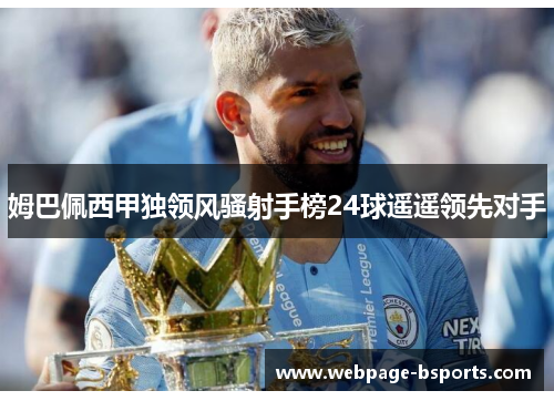 姆巴佩西甲独领风骚射手榜24球遥遥领先对手