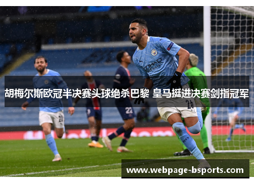 胡梅尔斯欧冠半决赛头球绝杀巴黎 皇马挺进决赛剑指冠军