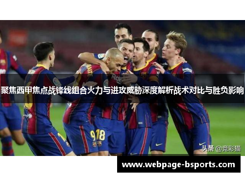 聚焦西甲焦点战锋线组合火力与进攻威胁深度解析战术对比与胜负影响