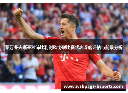莱万多夫斯基对阵比利时欧协联比赛状态深度评估与前景分析