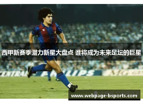 西甲新赛季潜力新星大盘点 谁将成为未来足坛的巨星