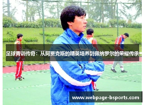 足球青训传奇：从阿贾克斯的精英培养到佩纳罗尔的荣耀传承